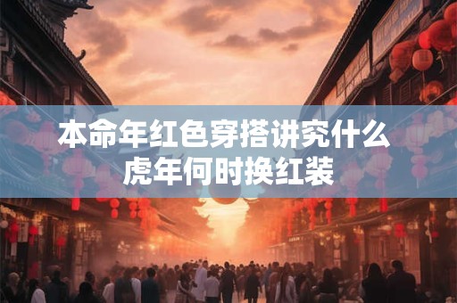 本命年红色穿搭讲究什么 虎年何时换红装