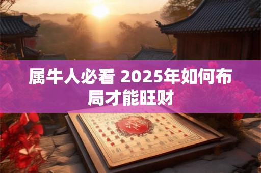 属牛人必看 2025年如何布局才能旺财