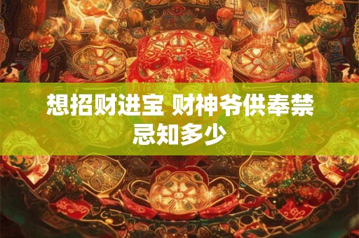 想招财进宝 财神爷供奉禁忌知多少