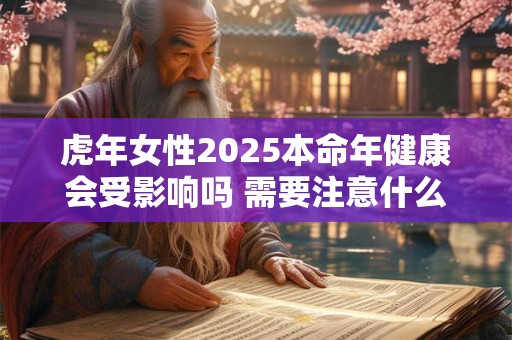 虎年女性2025本命年健康会受影响吗 需要注意什么