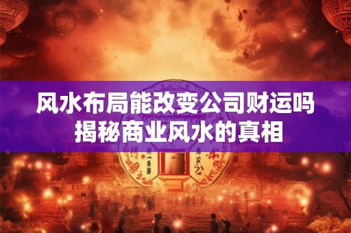 风水布局能改变公司财运吗 揭秘商业风水的真相