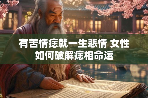 有苦情痣就一生悲情 女性如何破解痣相命运