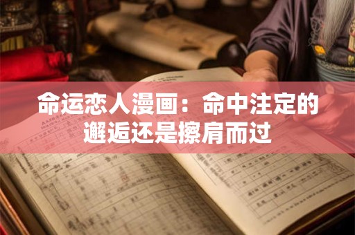 命运恋人漫画：命中注定的邂逅还是擦肩而过