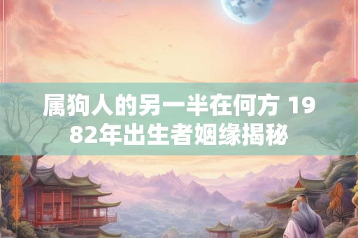属狗人的另一半在何方 1982年出生者姻缘揭秘