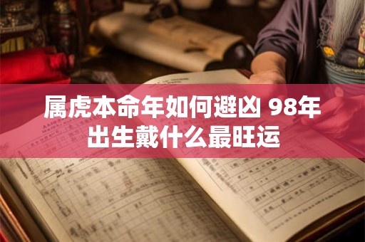 属虎本命年如何避凶 98年出生戴什么最旺运