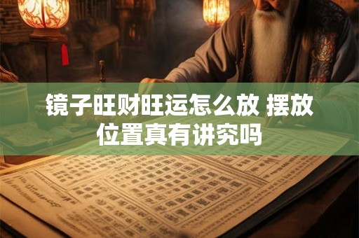 镜子旺财旺运怎么放 摆放位置真有讲究吗