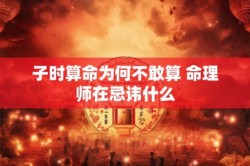 子时算命为何不敢算 命理师在忌讳什么