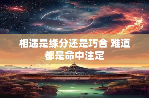 相遇是缘分还是巧合 难道都是命中注定