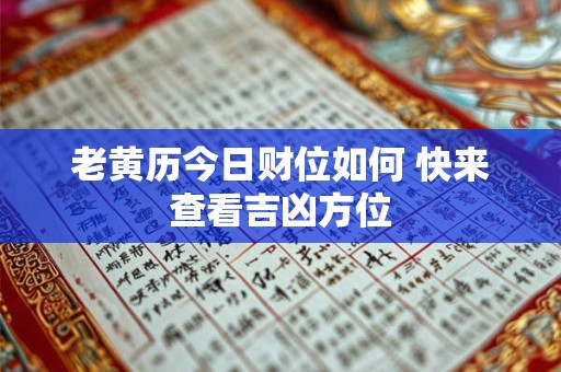 老黄历今日财位如何 快来查看吉凶方位
