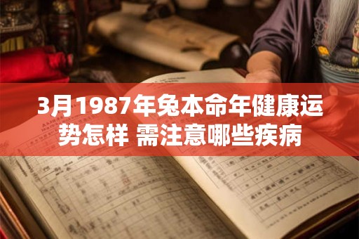 3月1987年兔本命年健康运势怎样 需注意哪些疾病