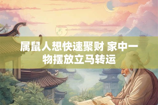 属鼠人想快速聚财 家中一物摆放立马转运