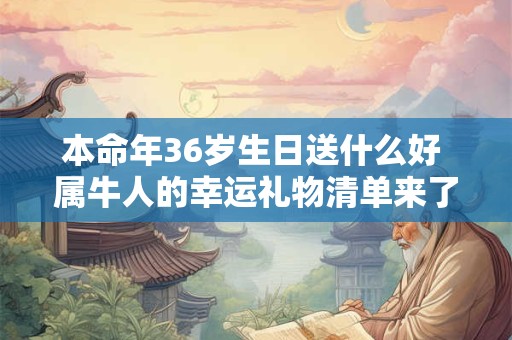 本命年36岁生日送什么好 属牛人的幸运礼物清单来了