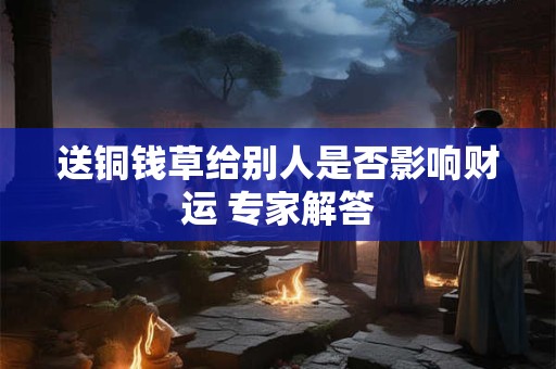 送铜钱草给别人是否影响财运 专家解答