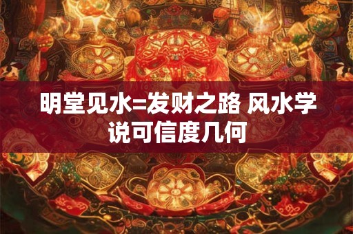 明堂见水=发财之路 风水学说可信度几何