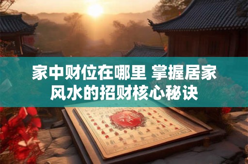 家中财位在哪里 掌握居家风水的招财核心秘诀