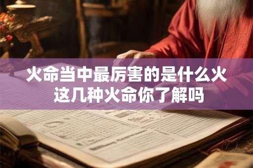 火命当中最厉害的是什么火 这几种火命你了解吗