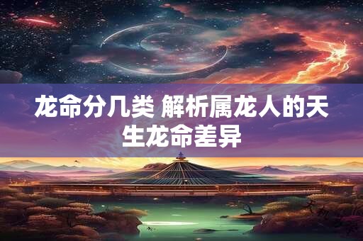 龙命分几类 解析属龙人的天生龙命差异