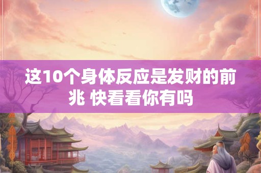 这10个身体反应是发财的前兆 快看看你有吗