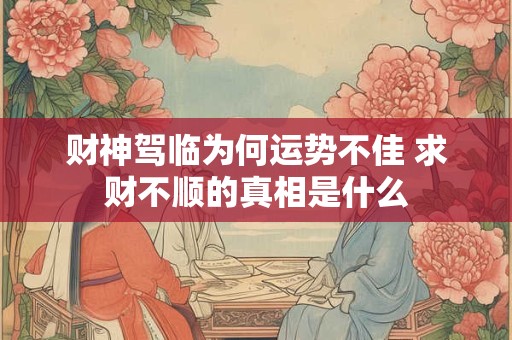 财神驾临为何运势不佳 求财不顺的真相是什么