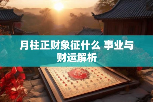 月柱正财象征什么 事业与财运解析