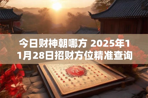 今日财神朝哪方 2025年11月28日招财方位精准查询