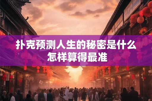 扑克预测人生的秘密是什么 怎样算得最准
