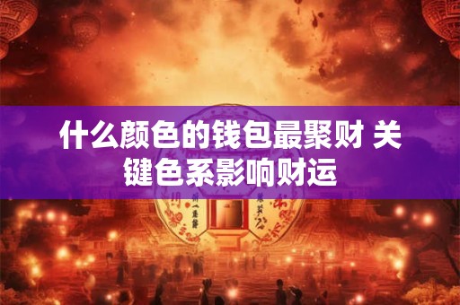 什么颜色的钱包最聚财 关键色系影响财运