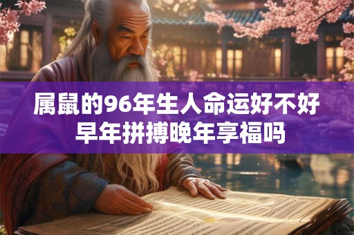 属鼠的96年生人命运好不好 早年拼搏晚年享福吗