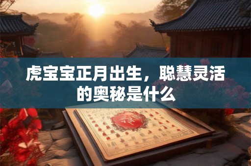 虎宝宝正月出生，聪慧灵活的奥秘是什么