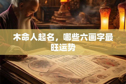 木命人起名，哪些六画字最旺运势