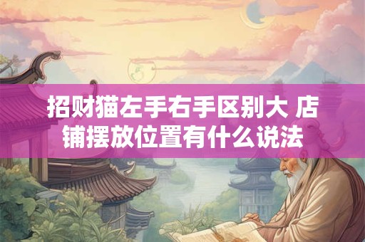 招财猫左手右手区别大 店铺摆放位置有什么说法