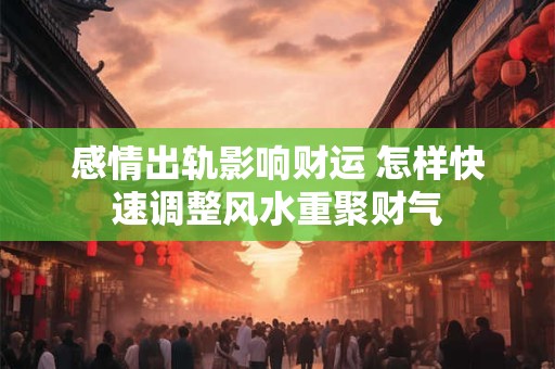 感情出轨影响财运 怎样快速调整风水重聚财气
