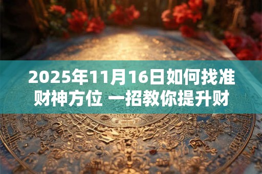 2025年11月16日如何找准财神方位 一招教你提升财运