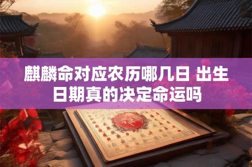 麒麟命对应农历哪几日 出生日期真的决定命运吗
