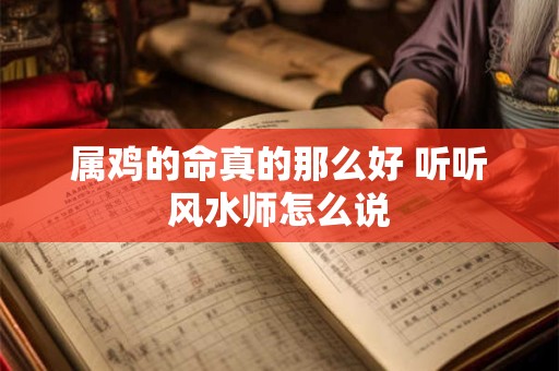 属鸡的命真的那么好 听听风水师怎么说