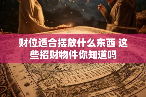 财位适合摆放什么东西 这些招财物件你知道吗