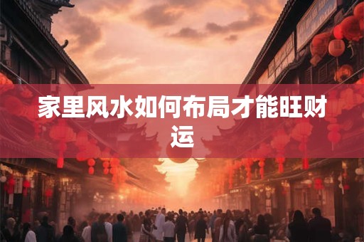 家里风水如何布局才能旺财运