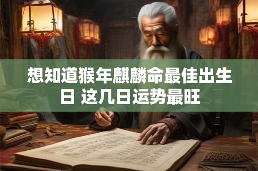 想知道猴年麒麟命最佳出生日 这几日运势最旺