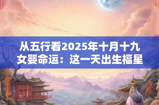 从五行看2025年十月十九女婴命运：这一天出生福星高照吗