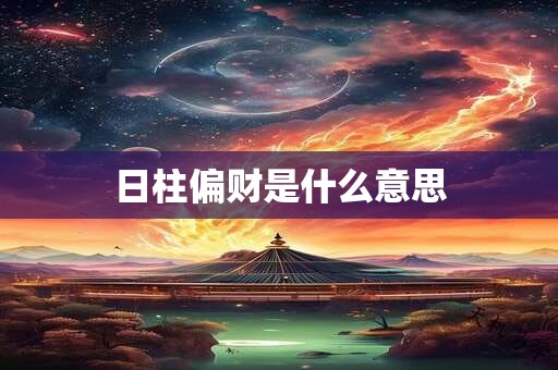 日柱偏财是什么意思