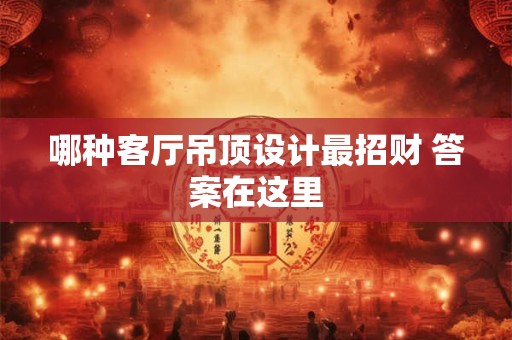 哪种客厅吊顶设计最招财 答案在这里