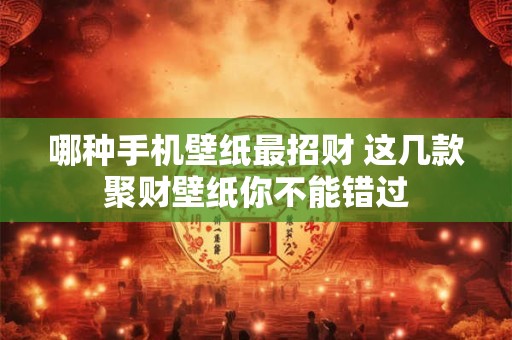哪种手机壁纸最招财 这几款聚财壁纸你不能错过