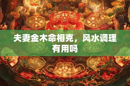 夫妻金木命相克，风水调理有用吗
