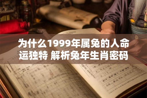 为什么1999年属兔的人命运独特 解析兔年生肖密码