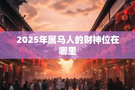 2025年属马人的财神位在哪里