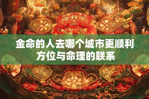 金命的人去哪个城市更顺利 方位与命理的联系