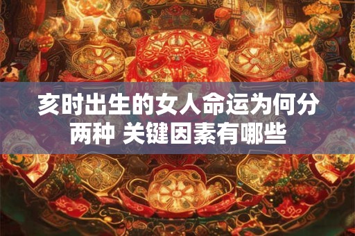 亥时出生的女人命运为何分两种 关键因素有哪些