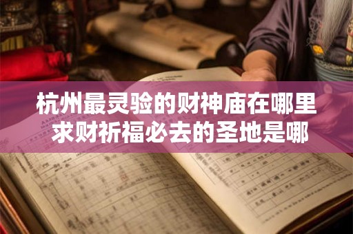 杭州最灵验的财神庙在哪里 求财祈福必去的圣地是哪儿