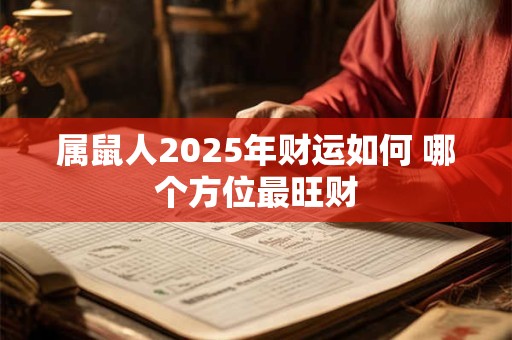 属鼠人2025年财运如何 哪个方位最旺财
