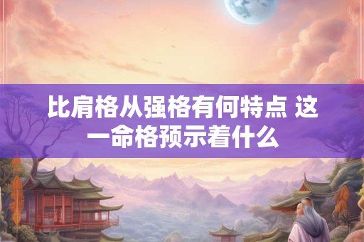 比肩格从强格有何特点 这一命格预示着什么